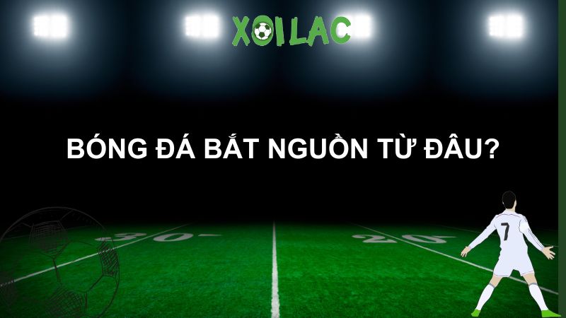 bóng đá bắt nguồn từ đâu